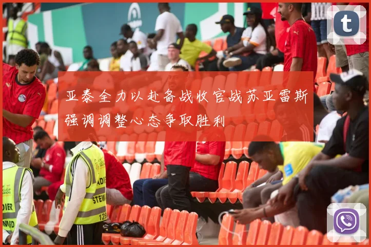 亚泰全力以赴备战收官战苏亚雷斯强调调整心态争取胜利