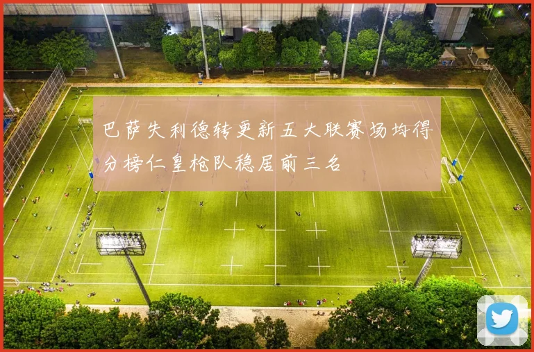 巴萨失利德转更新五大联赛场均得分榜仁皇枪队稳居前三名