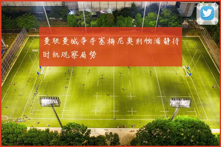 曼联曼城争夺塞梅尼奥利物浦静待时机观察局势