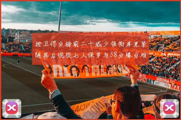 控卫得分榜前二十威少领衔库里紧随其后现役七人保罗与58分缘分难解